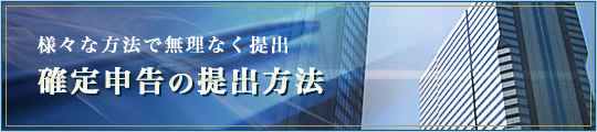 様々な方法で無理なく提出 確定申告の提出方法